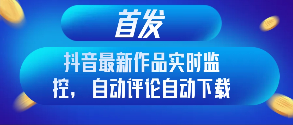 （8238期）首发抖音最新作品实时监控，自动评论自动下载-九盟副业网