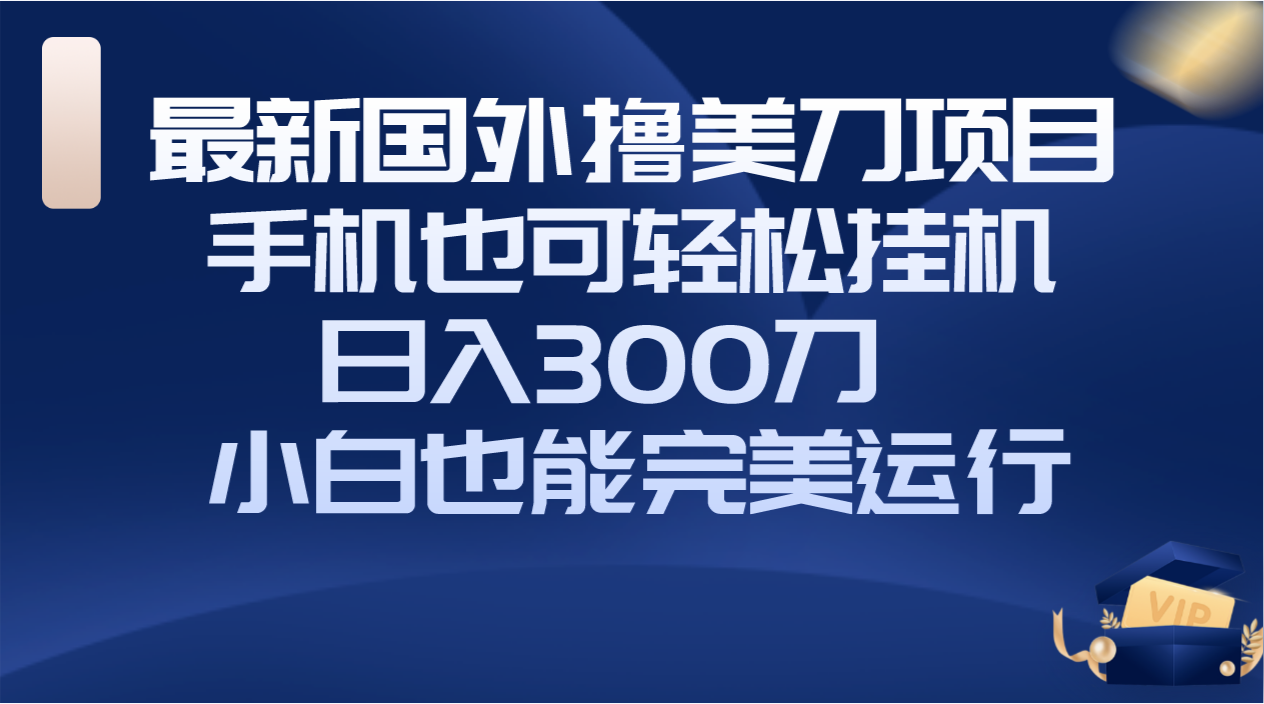 （8230期）国外撸美刀项目，手机也可操作，轻松挂机操作，日入300刀 小白也能完美运行-九盟副业网