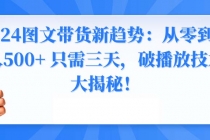 2024图文带货新趋势：从零到日入500+ 只需三天，破播放技术大揭秘！_七哥副业网-九盟副业网