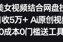 AI美女视频结合网盘拉新，日收5万+两分钟一条Ai原创视频，0成本0门槛送工具_七哥副业网-九盟副业网