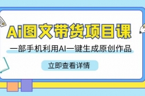 Ai图文带货项目课，一部手机利用AI一键生成原创作品（22节课）_七哥副业网-九盟副业网